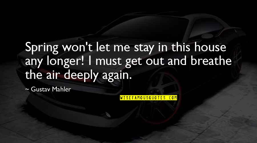 Breathe Me In Quotes By Gustav Mahler: Spring won't let me stay in this house