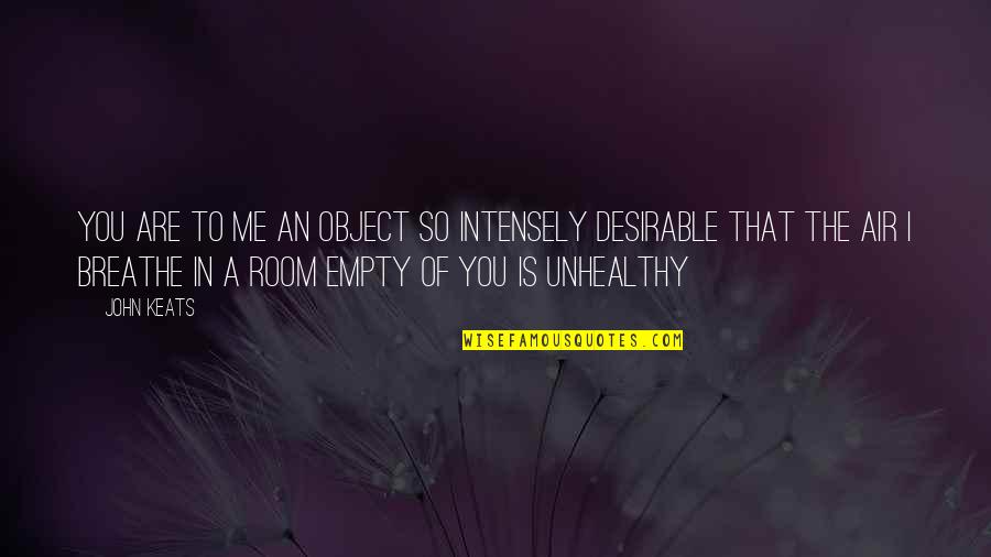 Breathe Me In Quotes By John Keats: You are to me an object so intensely Breathe Me In Quotes By John Keats: You are to me an object so intensely