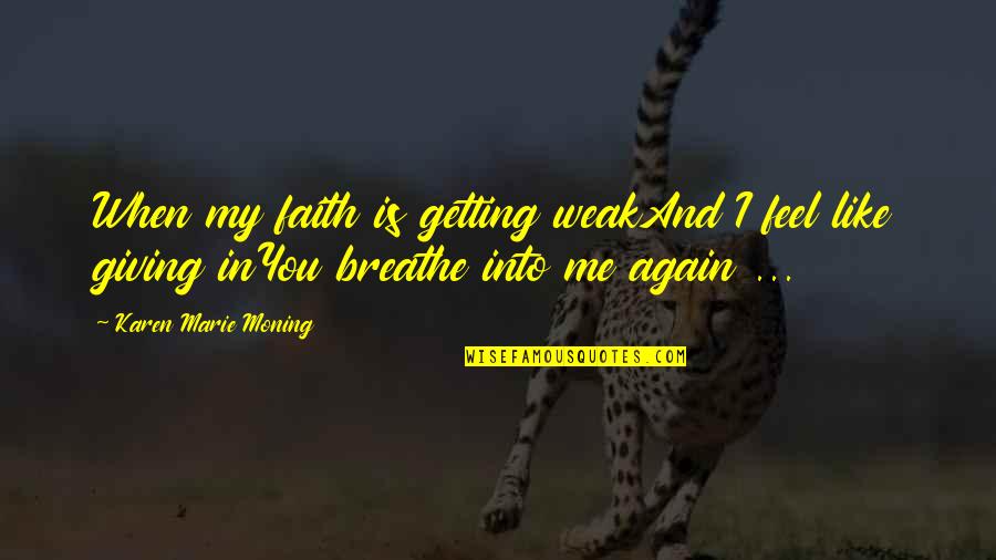 Breathe Me In Quotes By Karen Marie Moning: When my faith is getting weakAnd I feel Breathe Me In Quotes By Karen Marie Moning: When my faith is getting weakAnd I feel