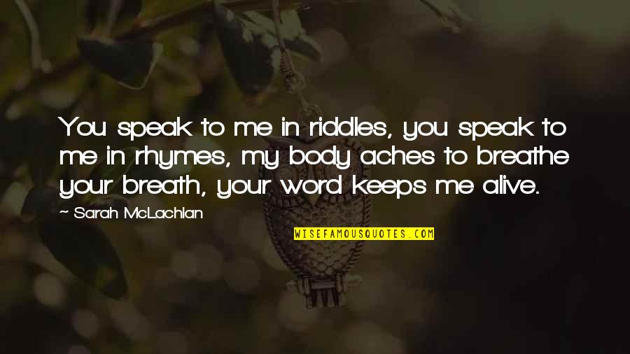 Breathe Me In Quotes By Sarah McLachlan: You speak to me in riddles, you speak Breathe Me In Quotes By Sarah McLachlan: You speak to me in riddles, you speak