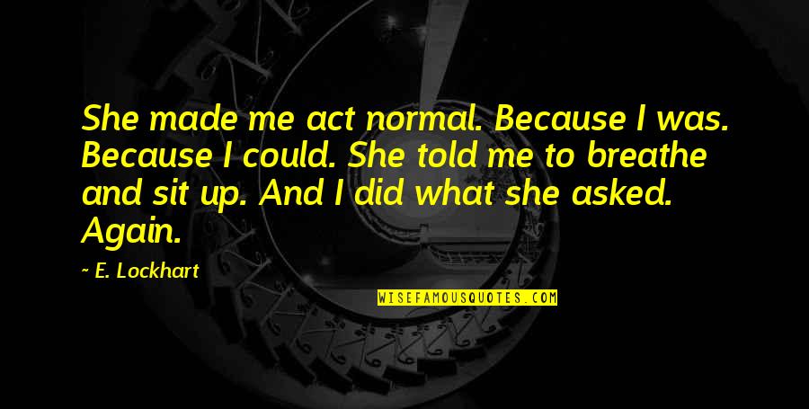 Breathe Me Quotes By E. Lockhart: She made me act normal. Because I was.