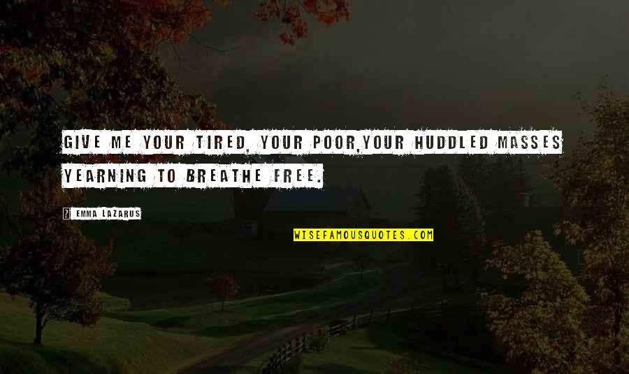 Breathe Me Quotes By Emma Lazarus: Give me your tired, your poor,Your huddled masses
