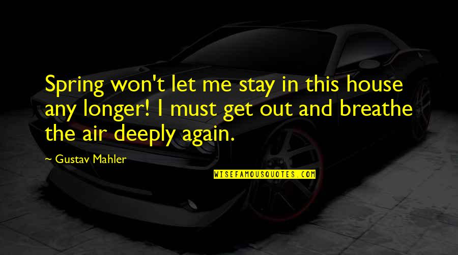 Breathe Me Quotes By Gustav Mahler: Spring won't let me stay in this house