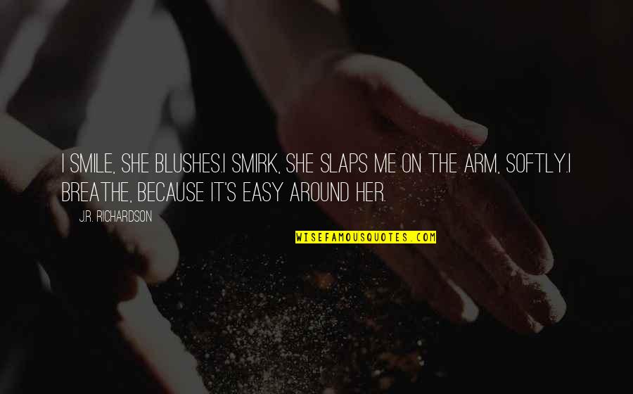 Breathe Me Quotes By J.R. Richardson: I smile, she blushes.I smirk, she slaps me