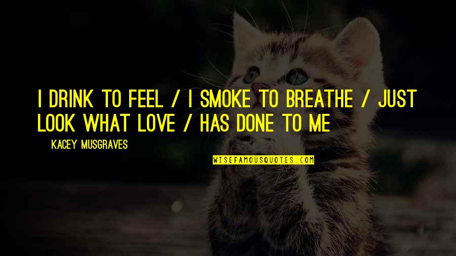 Breathe Me Quotes By Kacey Musgraves: I drink to feel / I smoke to