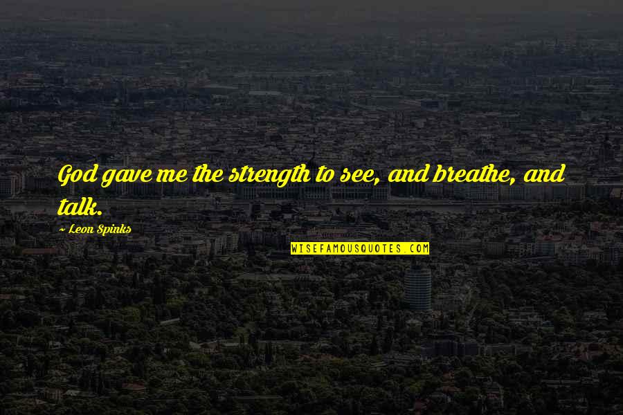 Breathe Me Quotes By Leon Spinks: God gave me the strength to see, and