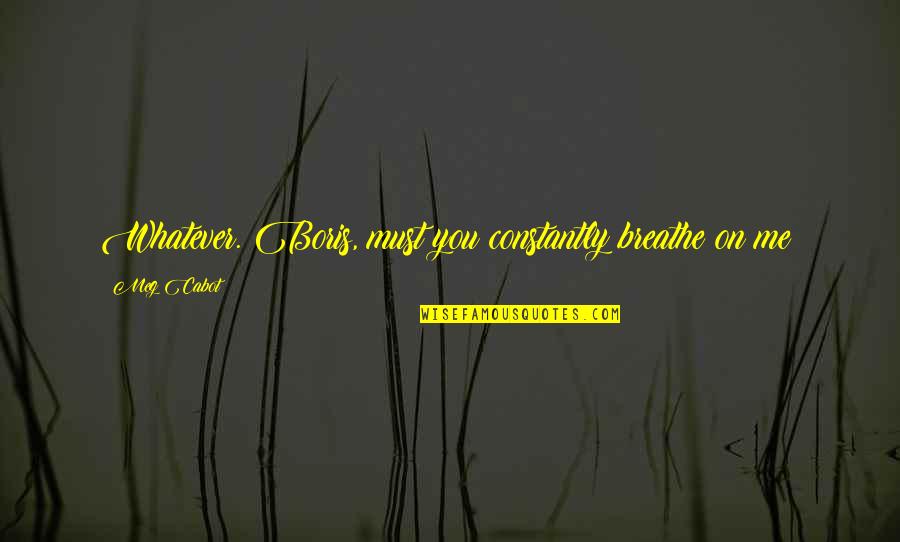 Breathe Me Quotes By Meg Cabot: Whatever. Boris, must you constantly breathe on me?