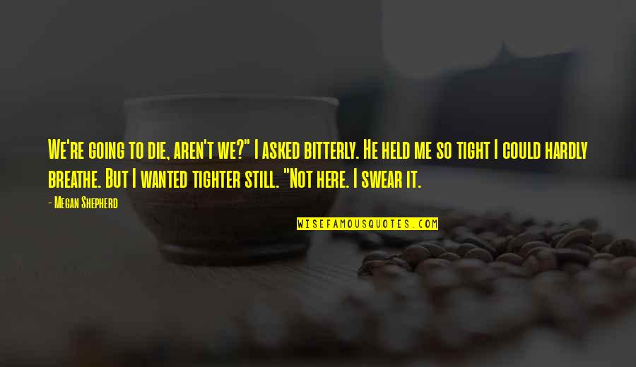 Breathe Me Quotes By Megan Shepherd: We're going to die, aren't we?" I asked