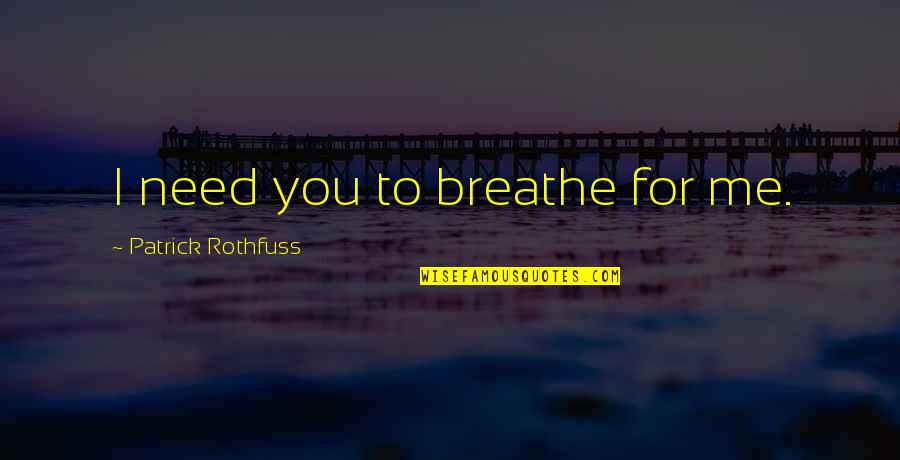 Breathe Me Quotes By Patrick Rothfuss: I need you to breathe for me.