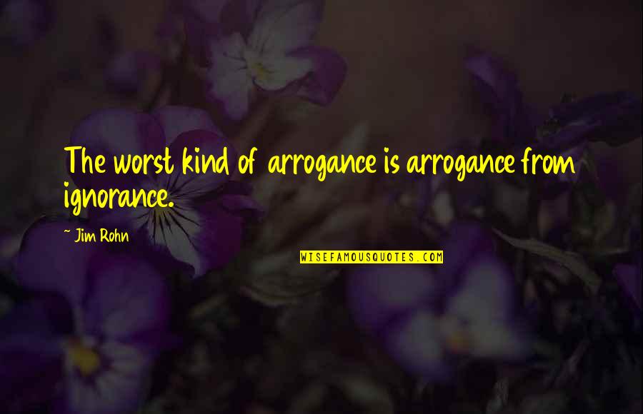 Breathe Movie Quotes By Jim Rohn: The worst kind of arrogance is arrogance from