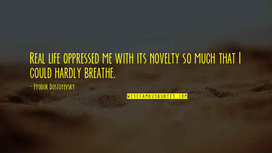 Breathe On Me Quotes By Fyodor Dostoyevsky: Real life oppressed me with its novelty so
