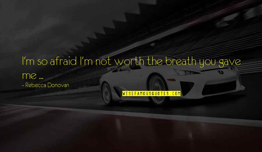 Breathe On Me Quotes By Rebecca Donovan: I'm so afraid I'm not worth the breath