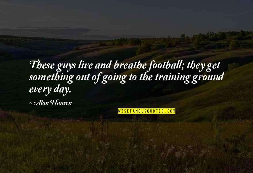 Breathe Out Quotes By Alan Hansen: These guys live and breathe football; they get
