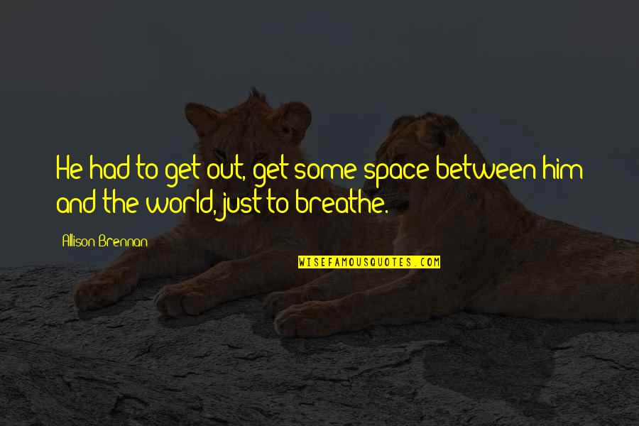 Breathe Out Quotes By Allison Brennan: He had to get out, get some space