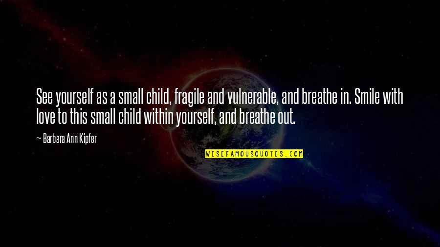 Breathe Out Quotes By Barbara Ann Kipfer: See yourself as a small child, fragile and