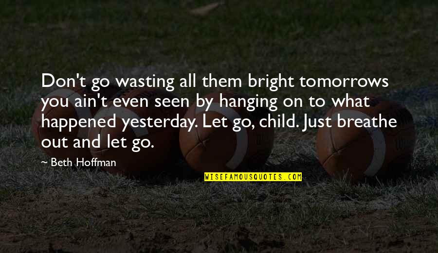Breathe Out Quotes By Beth Hoffman: Don't go wasting all them bright tomorrows you