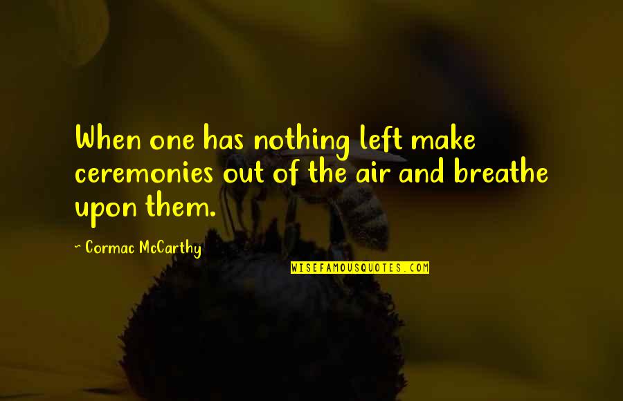 Breathe Out Quotes By Cormac McCarthy: When one has nothing left make ceremonies out