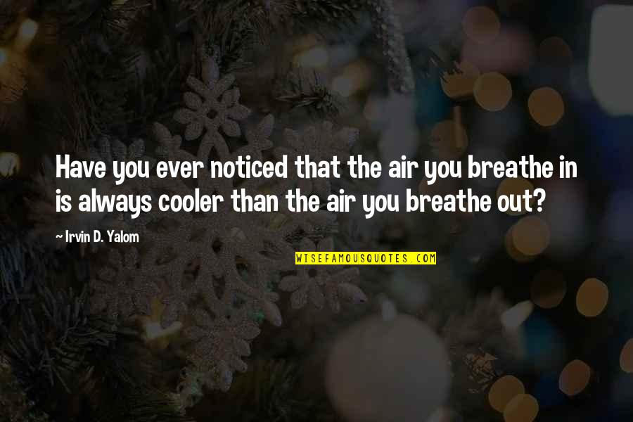 Breathe Out Quotes By Irvin D. Yalom: Have you ever noticed that the air you