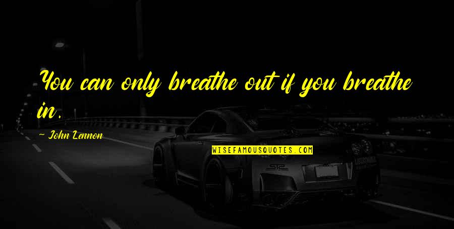 Breathe Out Quotes By John Lennon: You can only breathe out if you breathe Breathe Out Quotes By John Lennon: You can only breathe out if you breathe