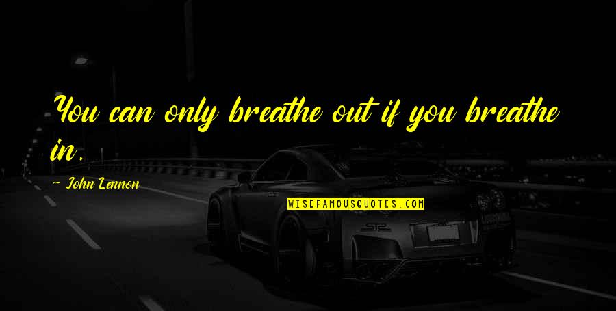 Breathe Out Quotes By John Lennon: You can only breathe out if you breathe