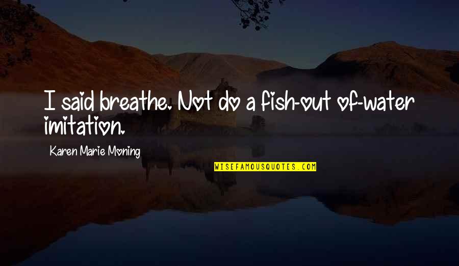 Breathe Out Quotes By Karen Marie Moning: I said breathe. Not do a fish-out of-water Breathe Out Quotes By Karen Marie Moning: I said breathe. Not do a fish-out of-water