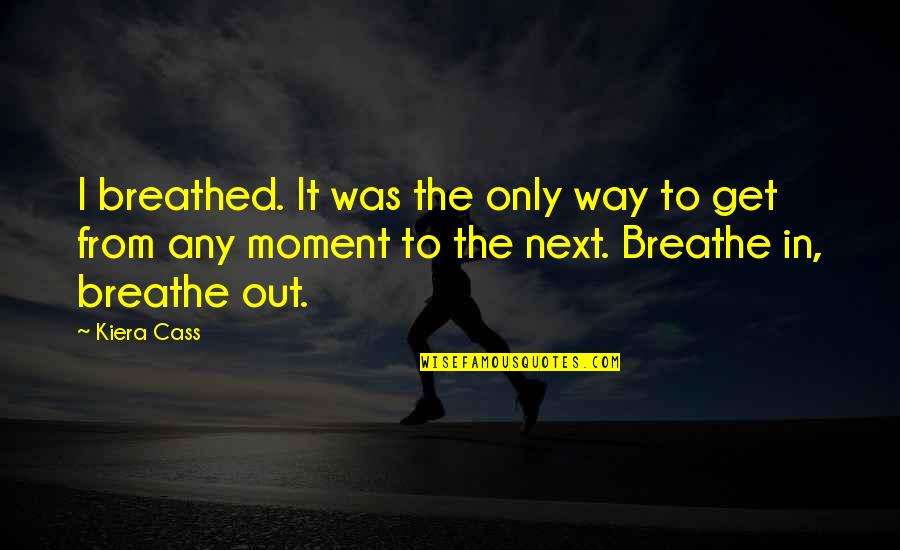 Breathe Out Quotes By Kiera Cass: I breathed. It was the only way to Breathe Out Quotes By Kiera Cass: I breathed. It was the only way to
