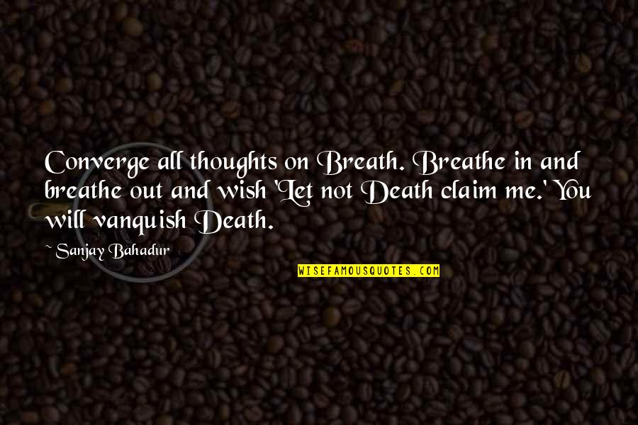 Breathe Out Quotes By Sanjay Bahadur: Converge all thoughts on Breath. Breathe in and