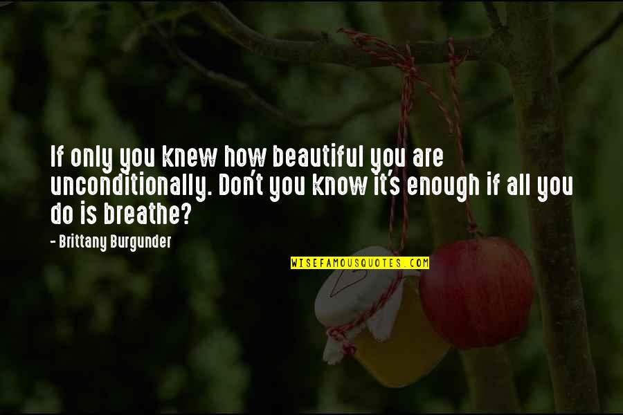 Breathe Quotes Quotes By Brittany Burgunder: If only you knew how beautiful you are