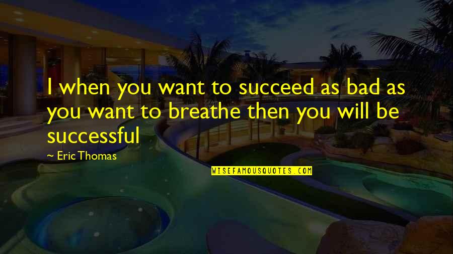 Breathe Quotes Quotes By Eric Thomas: I when you want to succeed as bad