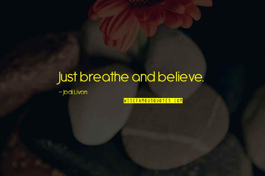 Breathe Quotes Quotes By Jodi Livon: Just breathe and believe.