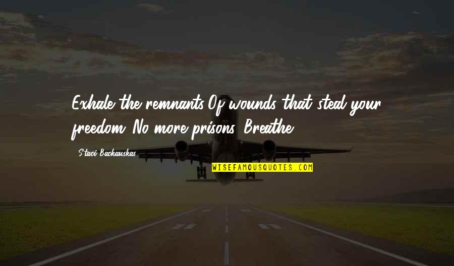 Breathe Quotes Quotes By Staci Backauskas: Exhale the remnants/Of wounds that steal your freedom./No
