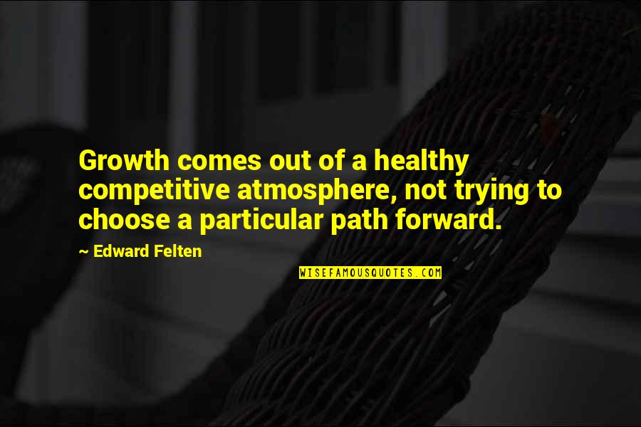 Breathe Through Life Quotes By Edward Felten: Growth comes out of a healthy competitive atmosphere,