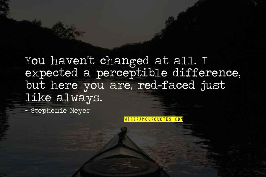 Breathed Into His Nostrils Quotes By Stephenie Meyer: You haven't changed at all. I expected a Breathed Into His Nostrils Quotes By Stephenie Meyer: You haven't changed at all. I expected a