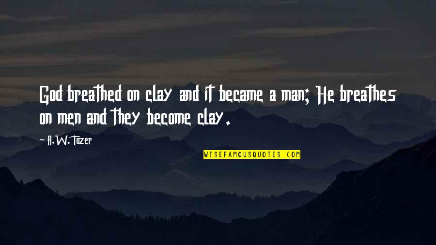 Breathed Quotes By A.W. Tozer: God breathed on clay and it became a