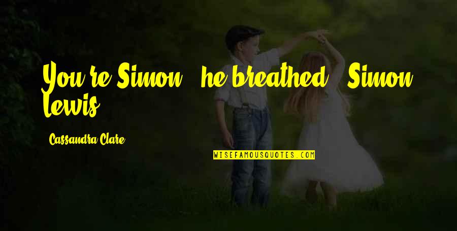 Breathed Quotes By Cassandra Clare: You're Simon," he breathed. "Simon Lewis.