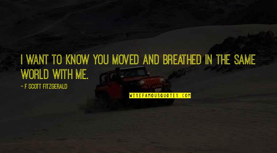 Breathed Quotes By F Scott Fitzgerald: I want to know you moved and breathed