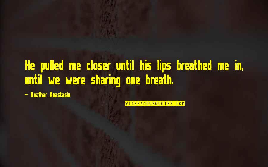 Breathed Quotes By Heather Anastasiu: He pulled me closer until his lips breathed