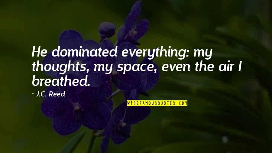 Breathed Quotes By J.C. Reed: He dominated everything: my thoughts, my space, even