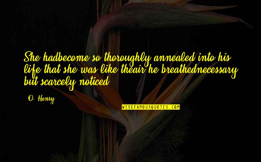 Breathed Quotes By O. Henry: She hadbecome so thoroughly annealed into his life