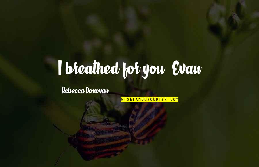 Breathed Quotes By Rebecca Donovan: I breathed for you -Evan