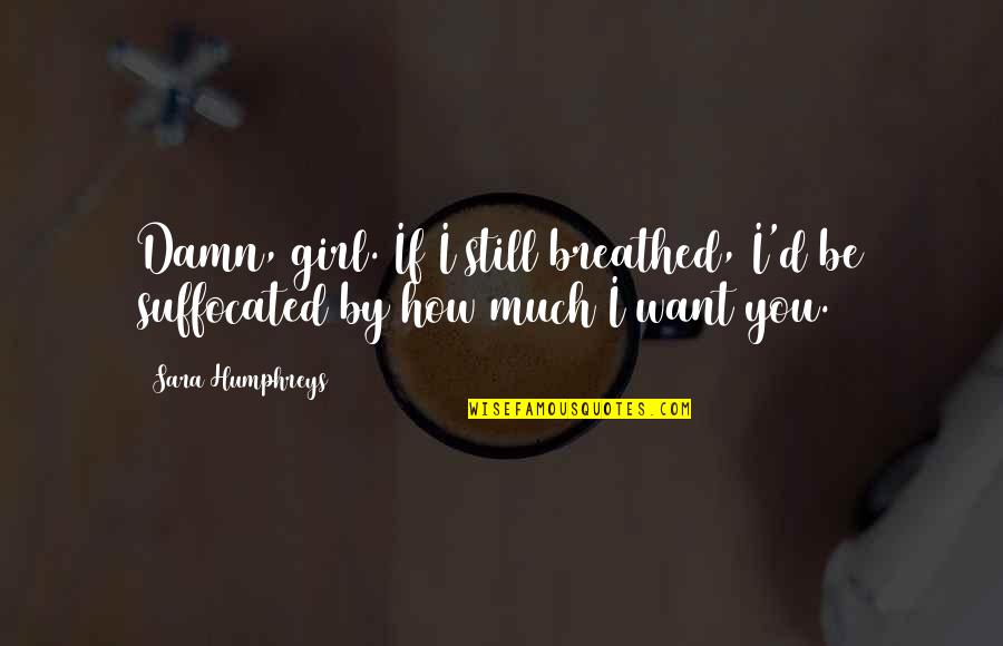Breathed Quotes By Sara Humphreys: Damn, girl. If I still breathed, I'd be
