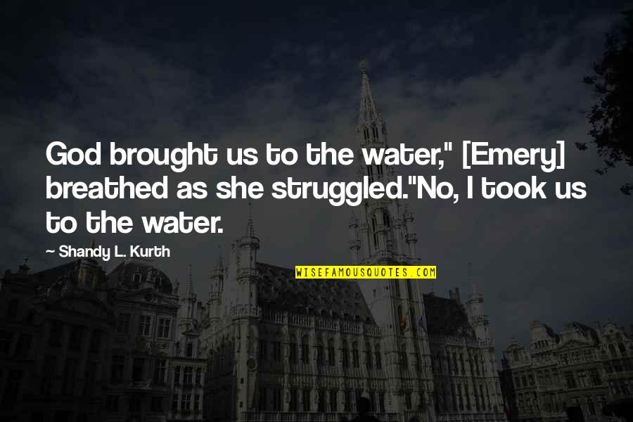 Breathed Quotes By Shandy L. Kurth: God brought us to the water," [Emery] breathed