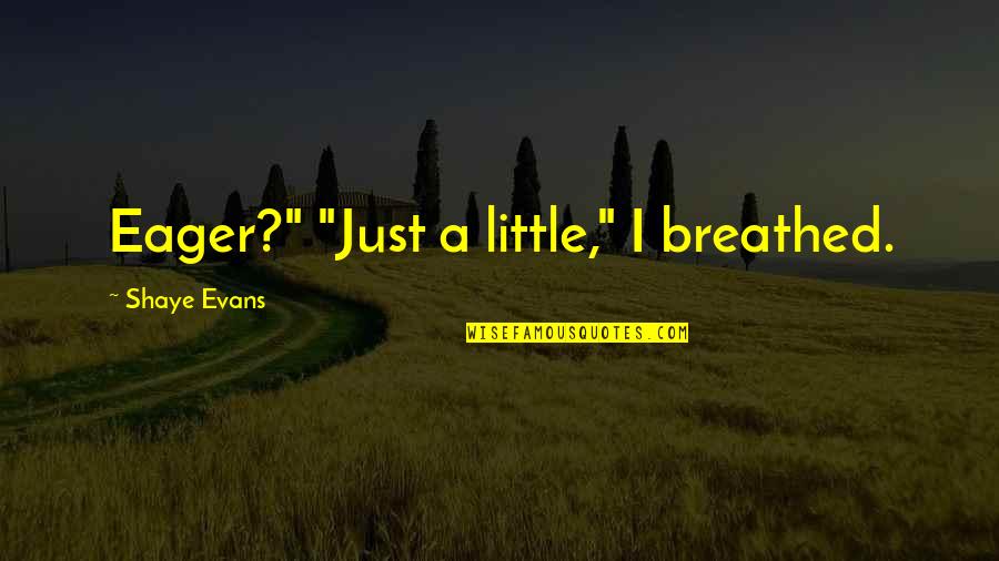 Breathed Quotes By Shaye Evans: Eager?" "Just a little," I breathed.