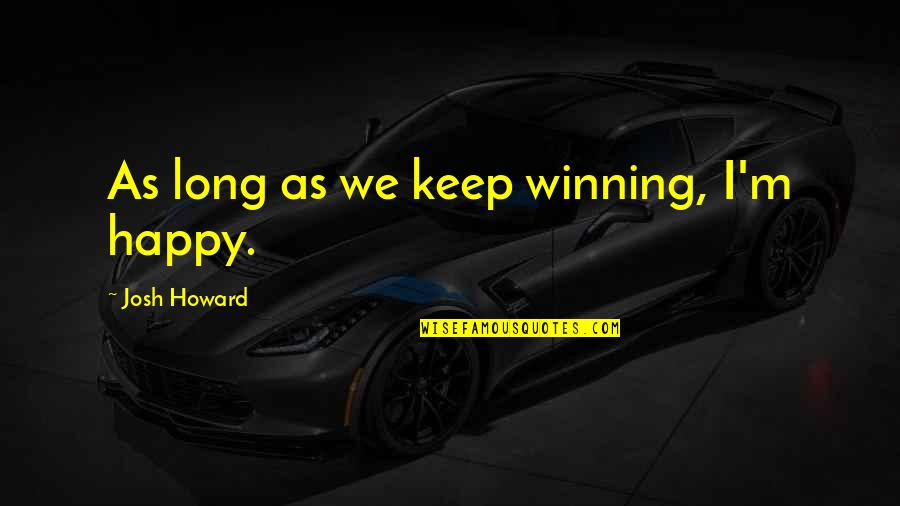 Breathed Synonyms Quotes By Josh Howard: As long as we keep winning, I'm happy.