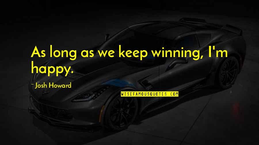 Breathed Synonyms Quotes By Josh Howard: As long as we keep winning, I'm happy. Breathed Synonyms Quotes By Josh Howard: As long as we keep winning, I'm happy.