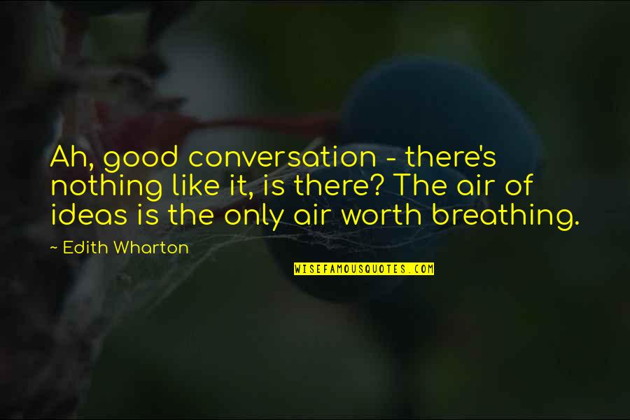 Breathing Air Quotes By Edith Wharton: Ah, good conversation - there's nothing like it, Breathing Air Quotes By Edith Wharton: Ah, good conversation - there's nothing like it,