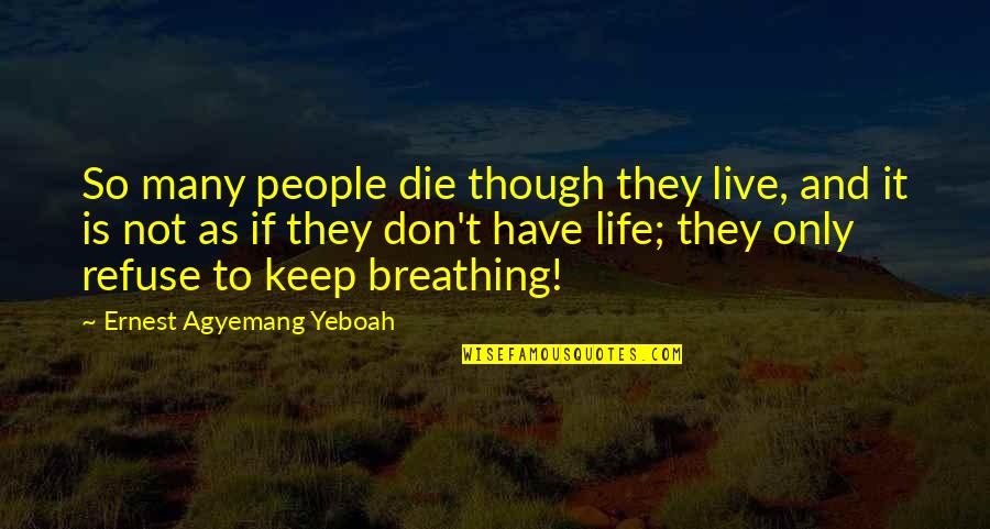 Breathing And Life Quotes By Ernest Agyemang Yeboah: So many people die though they live, and
