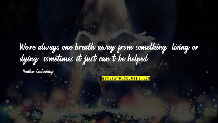 Breathing And Life Quotes By Heather Gudenkauf: We're always one breath away from something, living