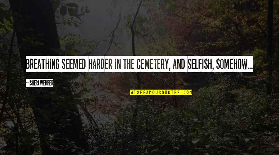 Breathing And Life Quotes By Sheri Webber: Breathing seemed harder in the cemetery, and selfish,