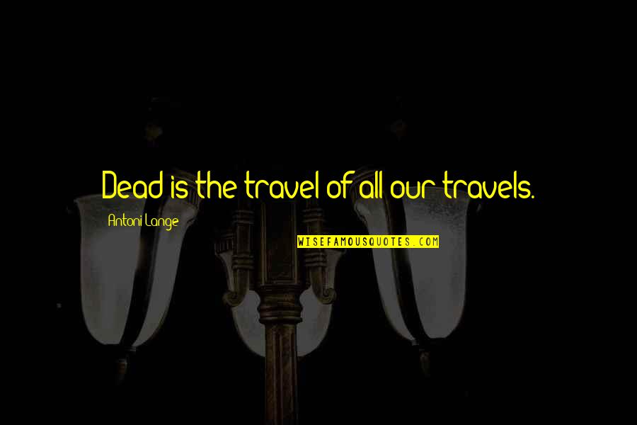 Breathing Clean Air Quotes By Antoni Lange: Dead is the travel of all our travels. Breathing Clean Air Quotes By Antoni Lange: Dead is the travel of all our travels.